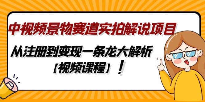 中视频景物赛道实拍解说项目，从注册到变现一条龙大解析【视频课程】-百盟网