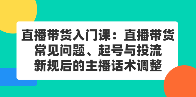 直播带货入门课：直播带货常见问题、起号与投流、新规后的主播话术调整-百盟网