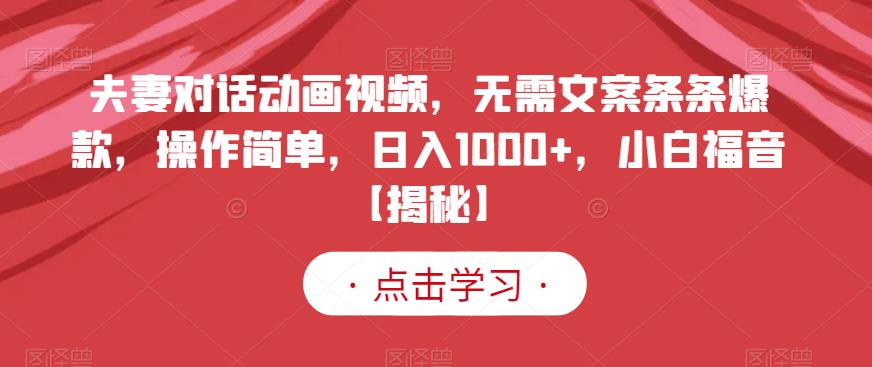 夫妻对话动画视频，无需文案条条爆款，操作简单，日入1000+，小白福音【揭秘】-百盟网