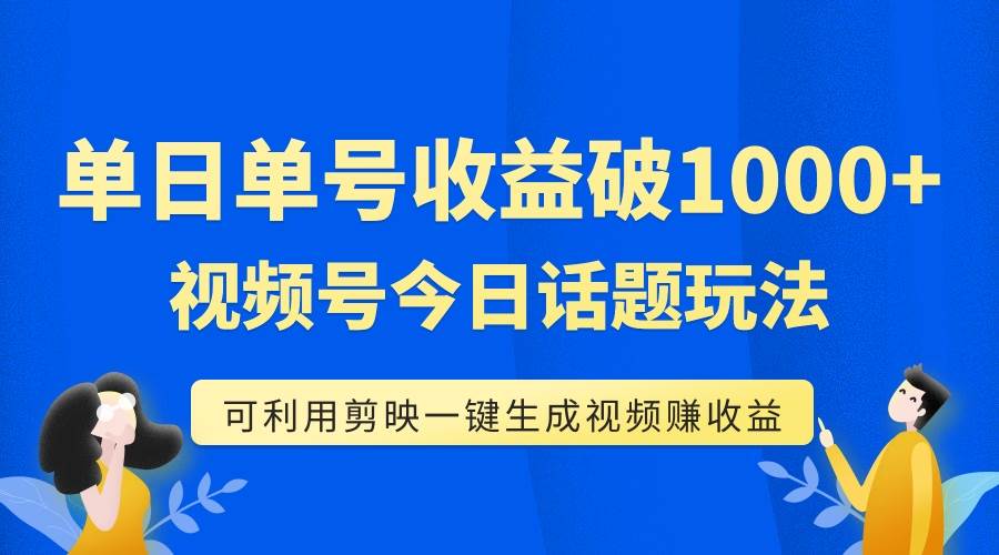 单号单日收益1000+，视频号今日话题玩法，可利用剪映一键生成视频-百盟网