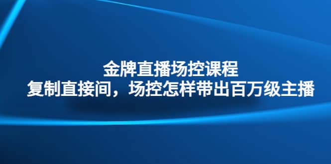 金牌直播场控课程：复制直接间，场控如何带出百万级主播-百盟网