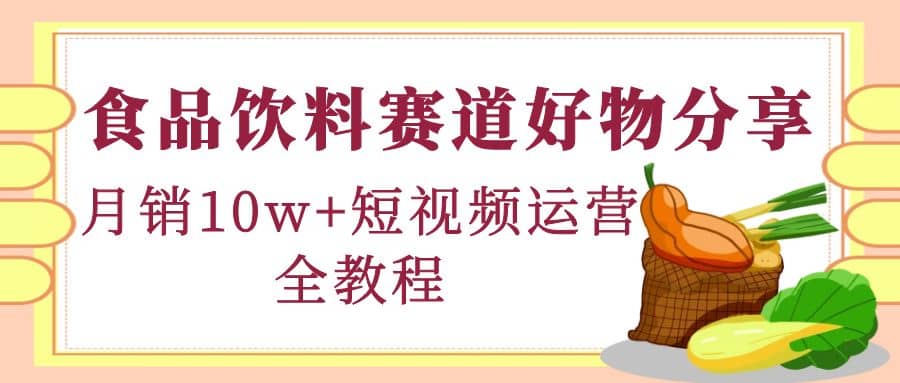 食品饮料赛道好物分享，短视频运营全教程-百盟网