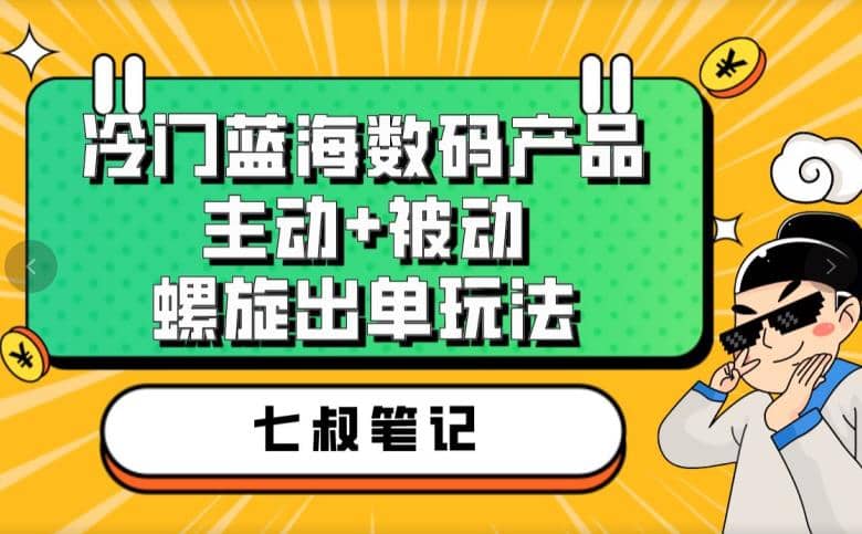 七叔冷门蓝海数码产品，主动+被动螺旋出单玩法，每天百分百出单-百盟网