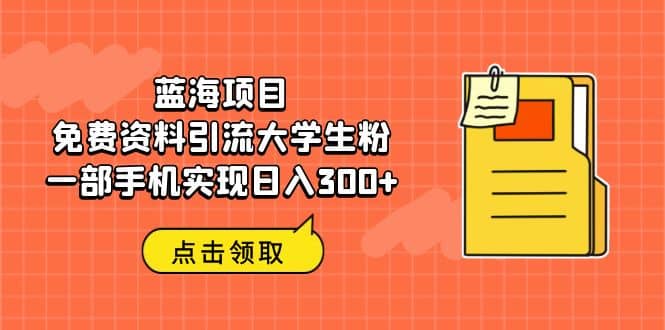 蓝海项目，免费资料引流大学生粉一部手机实现日入300+-百盟网