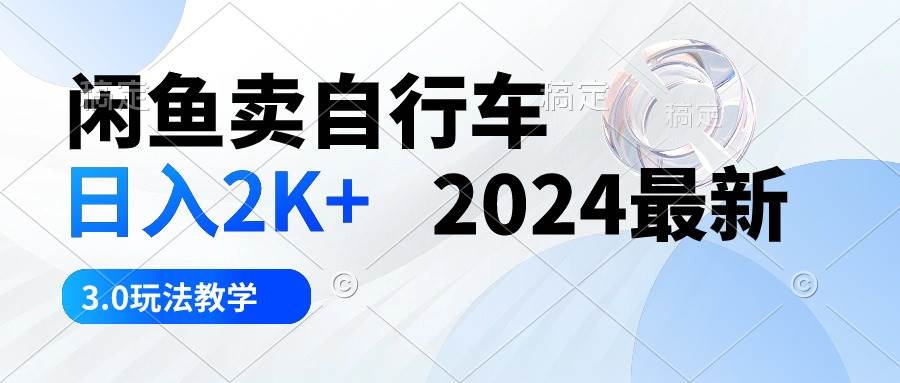 闲鱼卖自行车 日入2K+ 2024最新 3.0玩法教学-百盟网