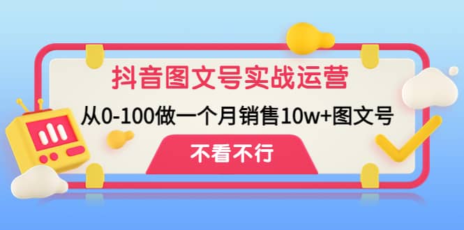 抖音图文号实战运营教程：从0-100做一个月销售10w+图文号-百盟网