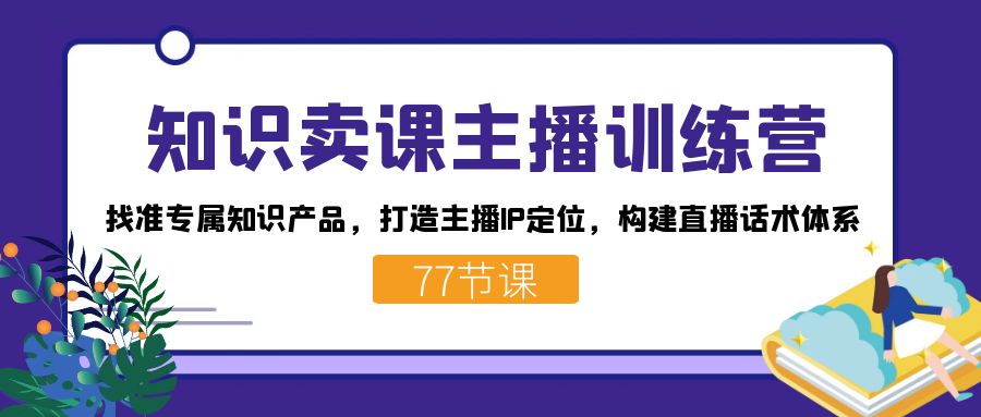 知识卖课主播训练营：找准专属知识产品，打造主播IP定位，构建直播话术体系-百盟网