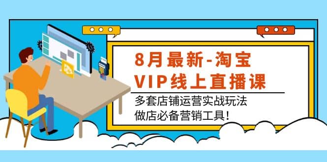 8月最新-淘宝VIP线上直播课：多套店铺运营实战玩法，做店必备营销工具-百盟网