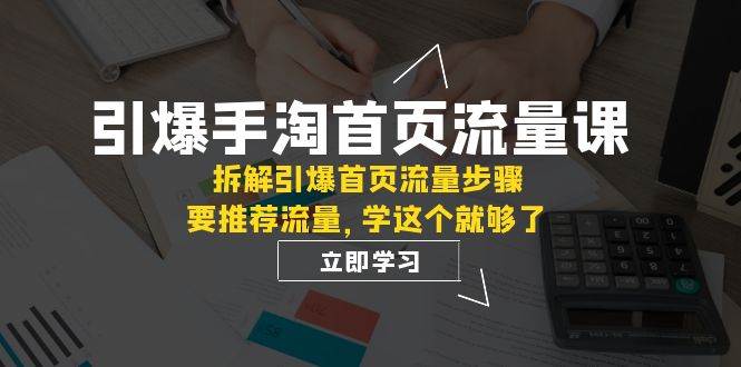 引爆-手淘首页流量课：拆解引爆首页流量步骤，要推荐流量，学这个就够了-百盟网