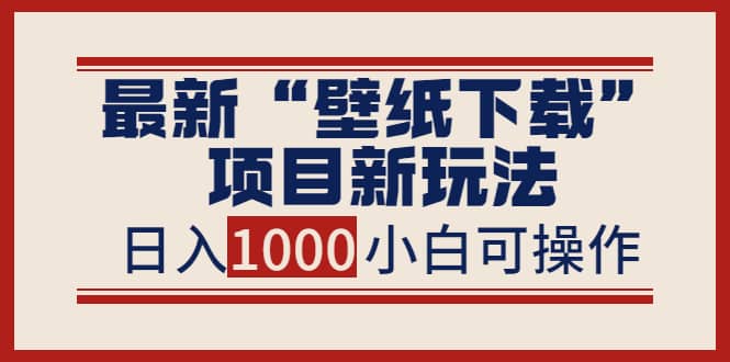 最新“壁纸下载”项目新玩法，小白零基础照抄也能日入1000+-百盟网