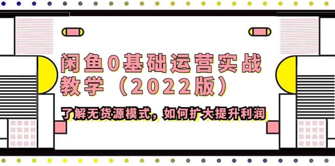 闲鱼0基础运营实战教学（2022版）了解无货源模式，如何扩大提升利润-百盟网