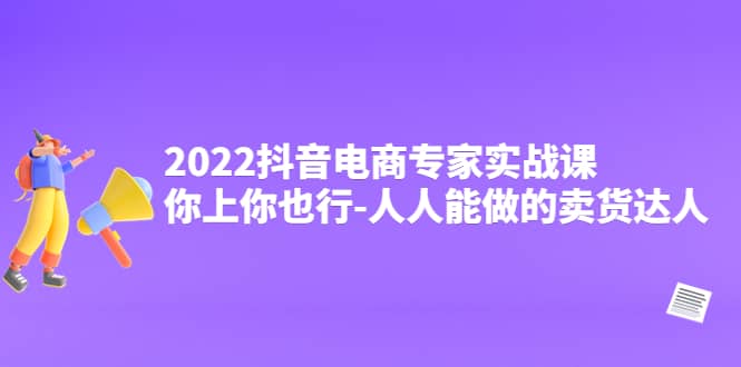 2022抖音电商专家实战课，你上你也行-人人能做的卖货达人-百盟网