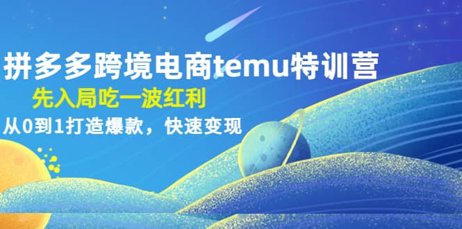 拼多多跨境电商temu特训营：先入局吃一波红利，从0到1打造爆款，快速变现-百盟网