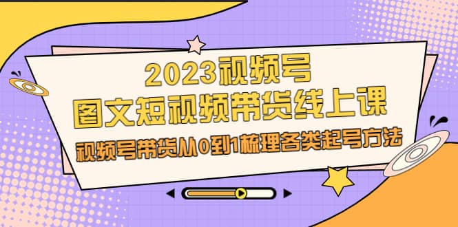 2023视频号-图文短视频带货线上课，视频号带货从0到1梳理各类起号方法-百盟网