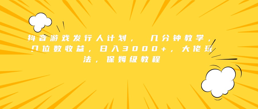 抖音游戏发行人计划， 几分钟教学，几位数收益，日入3000+，大佬玩法，保姆级教程-百盟网