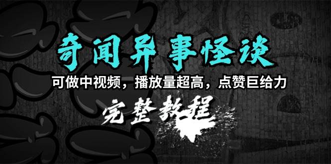 奇闻异事怪谈完整教程，可做中视频，播放量超高，点赞巨给力（教程+素材）-百盟网