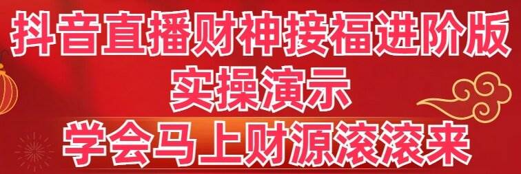 抖音直播财神接福进阶版 实操演示 学会马上财源滚滚来-百盟网