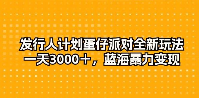 发行人计划蛋仔派对全新玩法，一天3000＋，蓝海暴力变现-百盟网