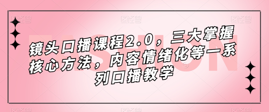 镜头-口播课程2.0，三大掌握核心方法，内容情绪化等一系列口播教学-百盟网