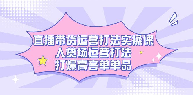 直播带货运营打法实操课，人货场运营打法，打爆高客单单品-百盟网