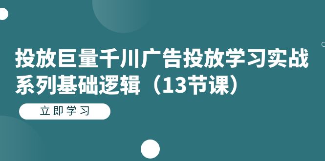 投放巨量千川广告投放学习实战系列基础逻辑（13节课）-百盟网