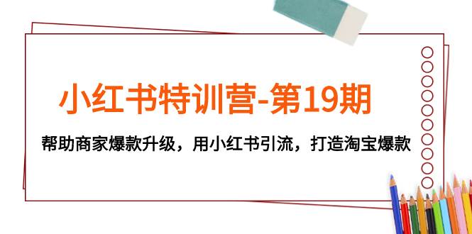 小红书特训营-第19期，帮助商家爆款升级，用小红书引流，打造淘宝爆款-百盟网