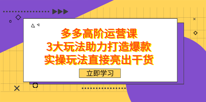 拼多多高阶·运营课，3大玩法助力打造爆款，实操玩法直接亮出干货-百盟网