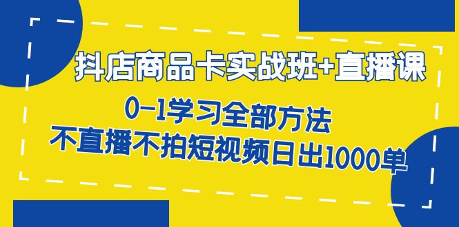 抖店商品卡实战班+直播课-8月 0-1学习全部方法 不直播不拍短视频日出1000单-百盟网