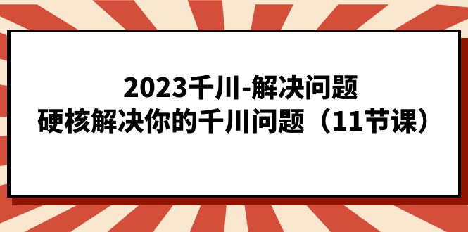 2023千川-解决问题，硬核解决你的千川问题（11节课）-百盟网