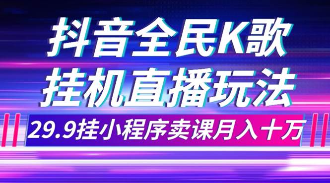 抖音全民K歌直播不露脸玩法，29.9挂小程序卖课月入10万-百盟网