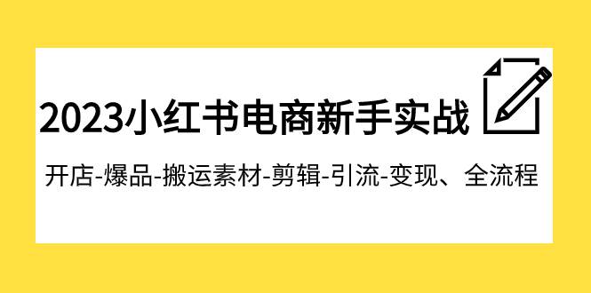 2023小红书电商新手实战课程，开店-爆品-搬运素材-剪辑-引流-变现、全流程-百盟网