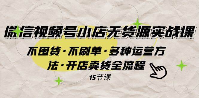 微信视频号小店无货源实战 不囤货·不刷单·多种运营方法·开店卖货全流程-百盟网