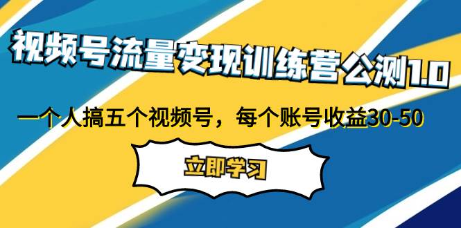 视频号流量变现训练营公测1.0：一个人搞五个视频号，每个账号收益30-50-百盟网