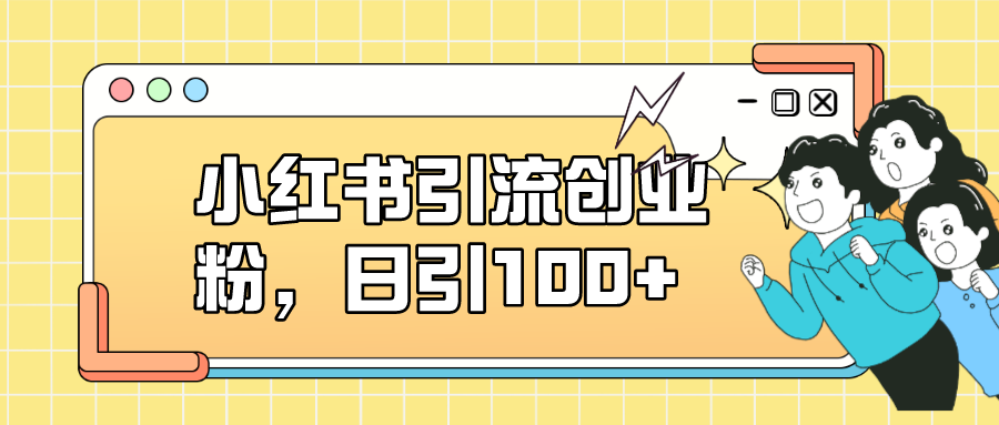 小红书引流创业粉，日引100+，小白可上手，可矩阵操作-百盟网