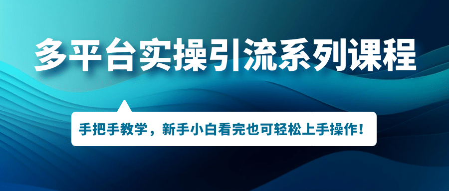 多平台实操引流系列课程，手把手教学，新手小白看完也可轻松上手引流操作-百盟网