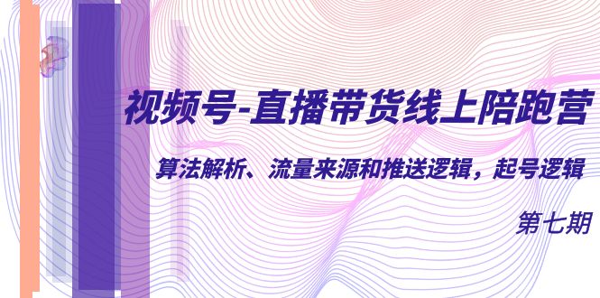 视频号-直播带货线上陪跑营第7期：算法解析、流量来源和推送逻辑，起号逻辑-百盟网