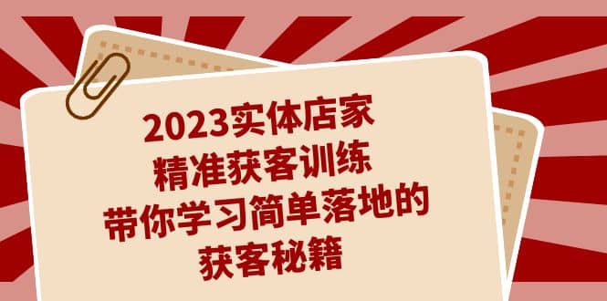 2023实体店家精准获客训练，带你学习简单落地的获客秘籍（27节课）-百盟网