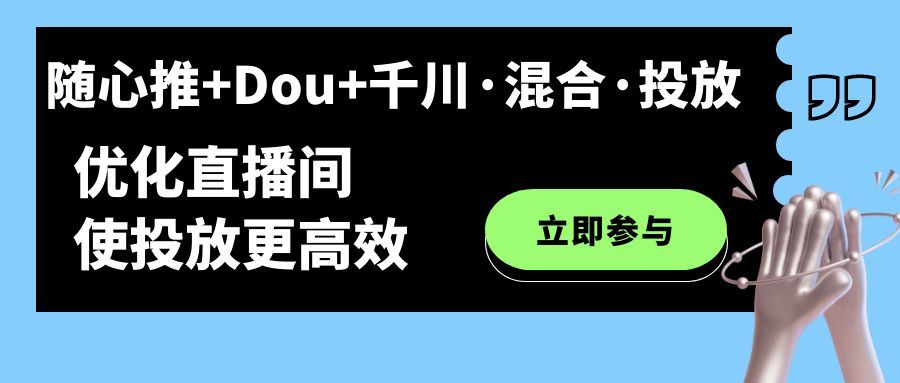 随心推+Dou+千川·混合·投放新玩法，优化直播间使投放更高效-百盟网