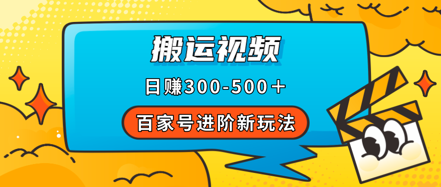 百家号进阶新玩法，靠搬运视频，轻松日赚500＋，附详细操作流程-百盟网