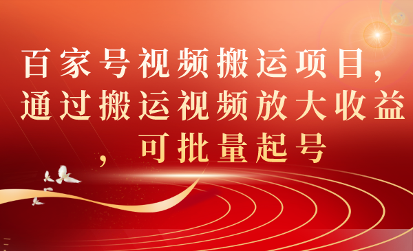 百家号视频搬运项目，通过搬运视频放大收益，可批量起号-百盟网