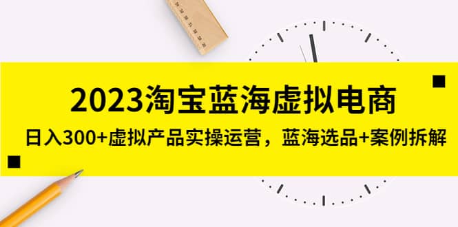 2023淘宝蓝海虚拟电商，虚拟产品实操运营，蓝海选品+案例拆解-百盟网