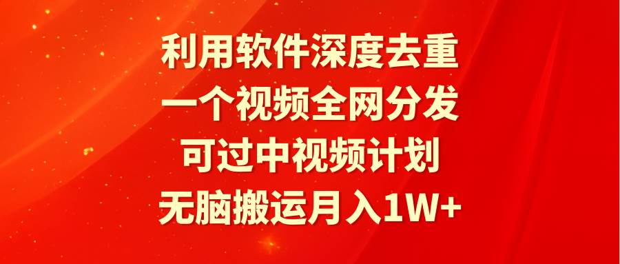 利用软件深度去重，一个视频全网分发，可过中视频计划，无脑搬运月入1W+-百盟网