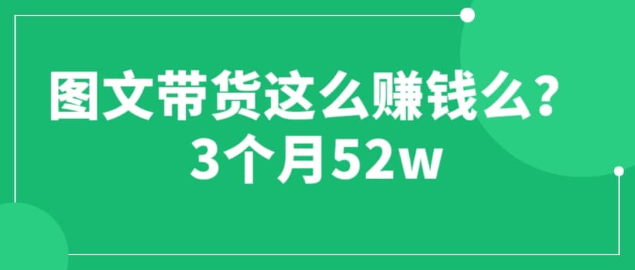 图文带货这么赚钱么? 3个月52W 图文带货运营加强课-百盟网