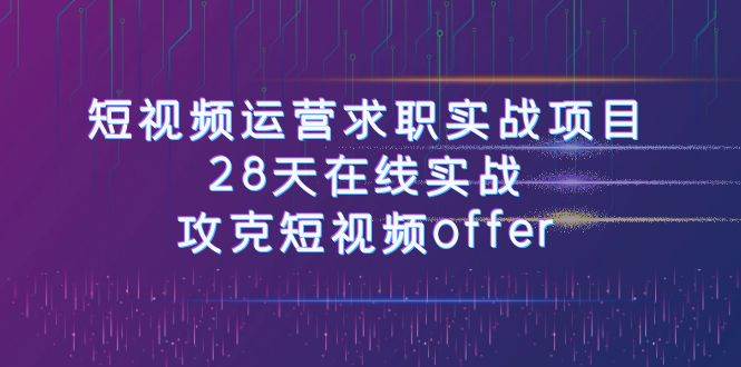 短视频运-营求职实战项目，28天在线实战，攻克短视频offer（46节课）-百盟网