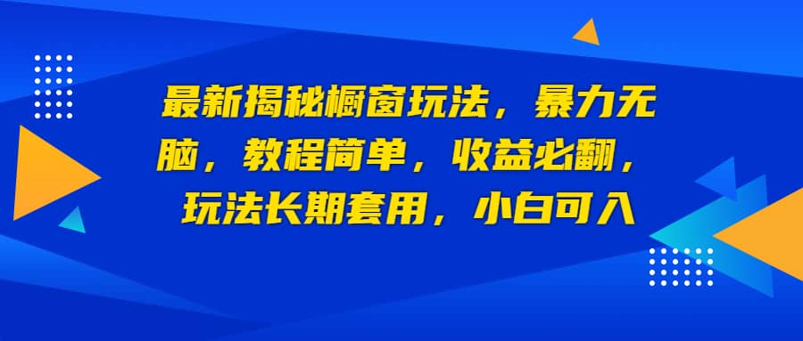 最新揭秘橱窗玩法，暴力无脑，收益必翻，玩法长期套用，小白可入-百盟网