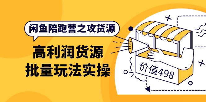 闲鱼陪跑营之攻货源：高利润货源批量玩法，月入过万实操（价值498）-百盟网