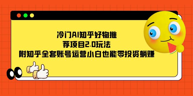 冷门AI知乎好物推荐项目2.0玩法，附知乎全套账号运营，小白也能零投资躺赚-百盟网