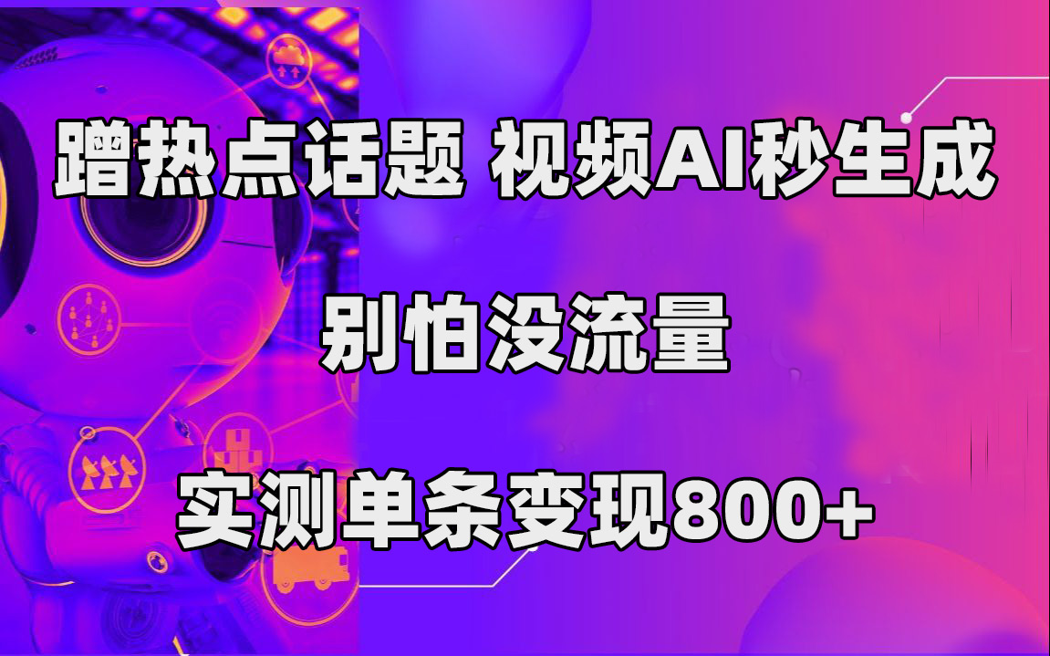 蹭热点话题，视频AI秒生成，别怕没流量，实测单条变现800+-百盟网