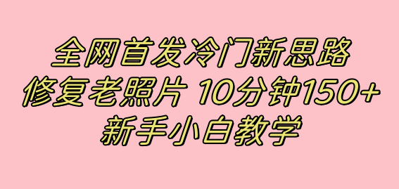 全网首发冷门新思路，修复老照片，10分钟收益150+，适合新手操作的项目-百盟网