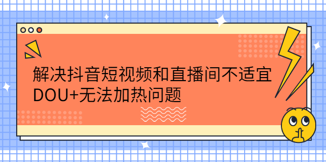 解决抖音短视频和直播间不适宜，DOU+无法加热问题-百盟网